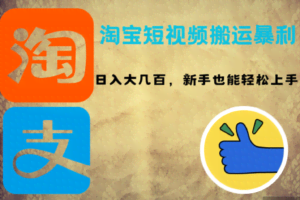 （12449期）淘宝短视频搬运暴利攻略：日入大几百，新手也能轻松上手！