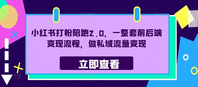 小红书打粉陪跑2.0，一整套前后端变现流程，做私域流量变现-智慧宝库