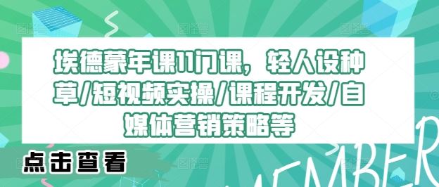 埃德蒙年课11门课，轻人设种草/短视频实操/课程开发/自媒体营销策略等-智慧宝库