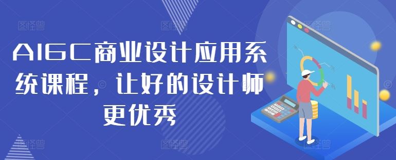 AIGC商业设计应用系统课程，让好的设计师更优秀-智慧宝库