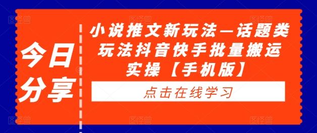 小说推文新玩法—话题类玩法抖音快手批量搬运实操【手机版】-智慧宝库