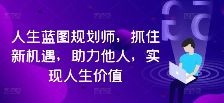 人生蓝图规划师，抓住新机遇，助力他人，实现人生价值-智慧宝库