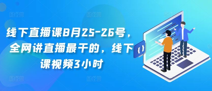 线下直播课8月25-26号，全网讲直播最干的，线下课视频3小时-智慧宝库