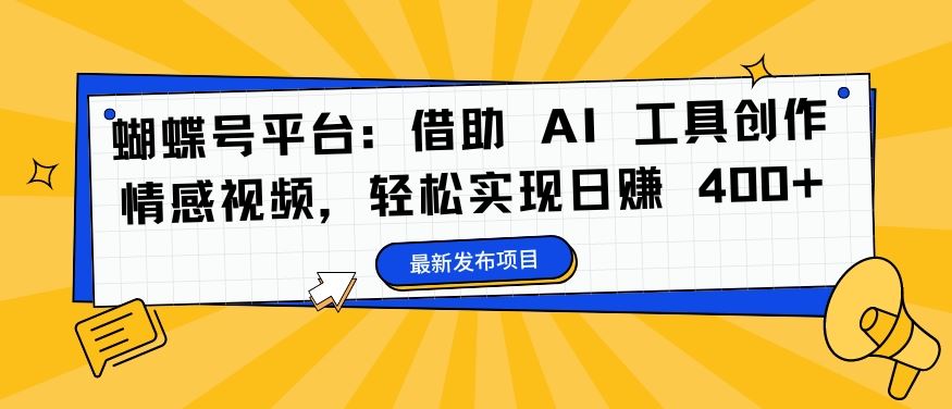 蝴蝶号平台：借助 AI 工具创作情感视频，轻松实现日赚 400+【揭秘】-智慧宝库