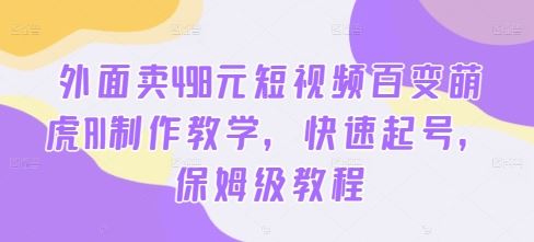 外面卖498元短视频百变萌虎AI制作教学，快速起号，保姆级教程-智慧宝库