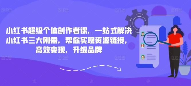 小红书超级个体创作者课，一站式解决小红书三大刚需，帮你实现资源链接，高效变现，升级品牌-智慧宝库