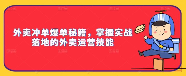 外卖冲单爆单秘籍，掌握实战落地的外卖运营技能-智慧宝库