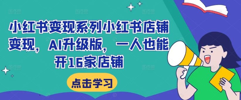 小红书变现系列小红书店铺变现，AI升级版，一人也能开16家店铺-智慧宝库