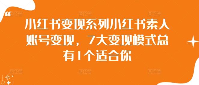 小红书变现系列小红书素人账号变现，7大变现模式总有1个适合你-智慧宝库