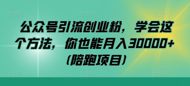 公众号引流创业粉，学会这个方法，你也能月入30000+ (陪跑项目)-吾爱自习网