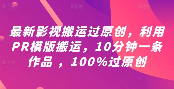 最新影视搬运过原创，利用PR模版搬运，10分钟一条作品 ，100%过原创【教程+PR模板】-智慧宝库