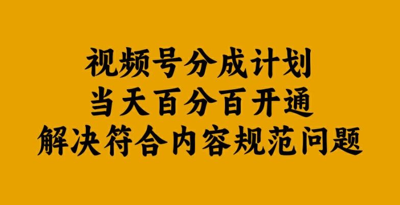 视频号分成计划当天百分百开通解决符合内容规范问题【揭秘】-智慧宝库