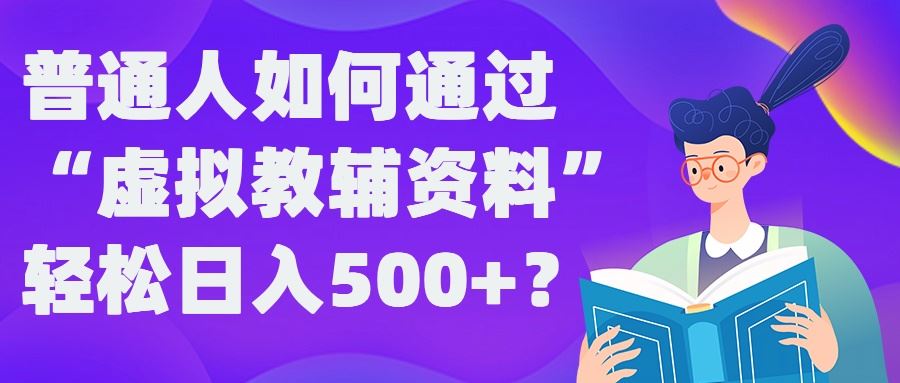 普通人如何通过“虚拟教辅”资料轻松日入500+?揭秘稳定玩法-智慧宝库