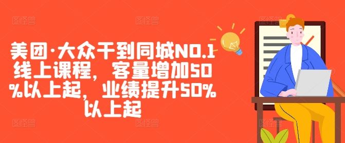 美团·大众干到同城NO.1线上课程，客量增加50%以上起，业绩提升50%以上起-智慧宝库