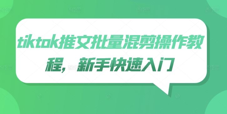 tiktok推文批量混剪操作教程，新手快速入门-智慧宝库