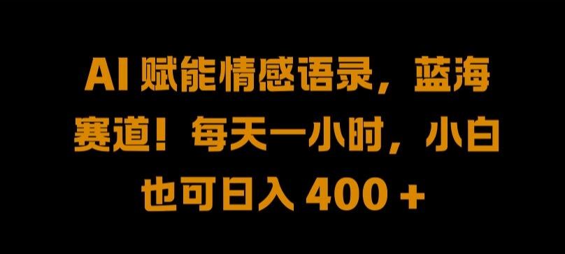 AI 赋能情感语录，蓝海赛道!每天一小时，小白也可日入 400 + 【揭秘】-智慧宝库