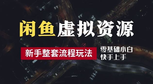 2024最新闲鱼虚拟资源玩法，养号到出单整套流程，多管道收益，每天2小时月收入过万【揭秘】-智慧宝库