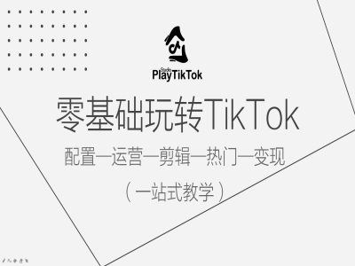 零基础玩转TikTok，配置一运营一剪辑一热门一变现，一站式教学-智慧宝库