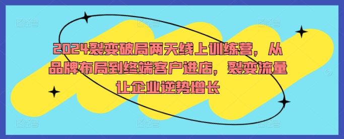 2024裂变破局两天线上训练营，从品牌布局到终端客户进店，裂变流量让企业逆势增长-智慧宝库