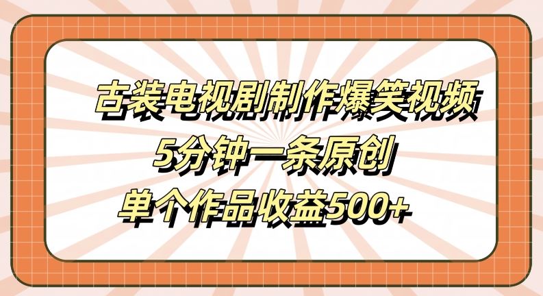 古装电视剧制作爆笑视频，5分钟一条原创，单个作品收益500+【揭秘】-吾爱自习网