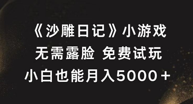 《沙雕日记》小游戏，无需露脸免费试玩，小白也能月入5000+【揭秘】-智慧宝库