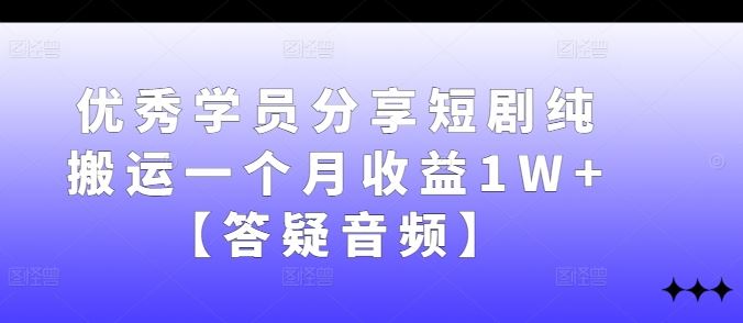 优秀学员分享短剧纯搬运一个月收益1W+【答疑音频】-吾爱自习网