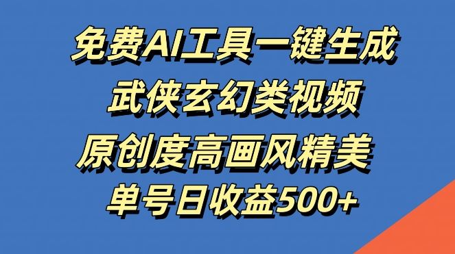 免费AI工具一键生成武侠玄幻类视频，原创度高画风精美，单号日收益几张【揭秘】-智慧宝库