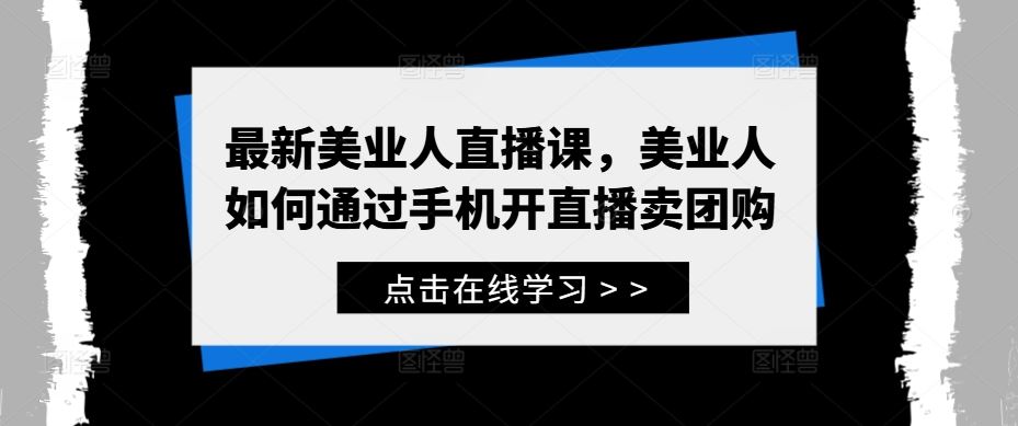 最新美业人直播课，美业人如何通过手机开直播卖团购-吾爱自习网