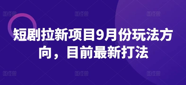 短剧拉新项目9月份玩法方向，目前最新打法-吾爱自习网