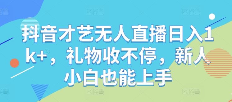 抖音才艺无人直播日入1k+，礼物收不停，新人小白也能上手【揭秘】-吾爱自习网