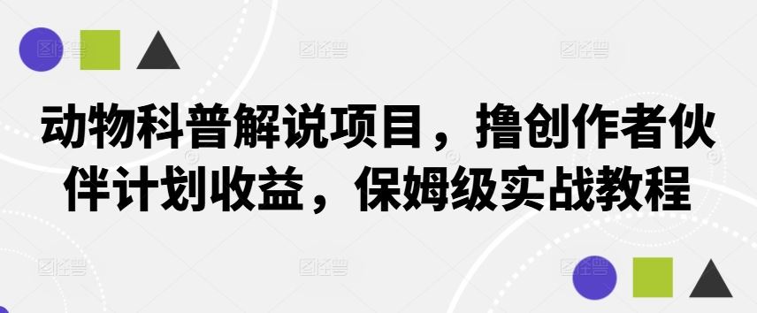 动物科普解说项目，撸创作者伙伴计划收益，保姆级实战教程-吾爱自习网