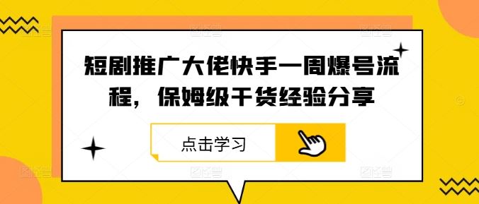 短剧推广大佬快手一周爆号流程，保姆级干货经验分享-吾爱自习网