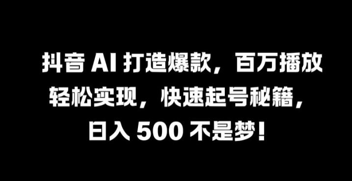 抖音 AI 打造爆款，百万播放轻松实现，快速起号秘籍【揭秘】-吾爱自习网