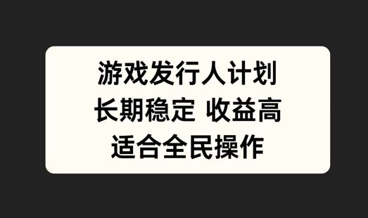 游戏发行人计划，长期稳定，适合全民操作【揭秘】-吾爱自习网