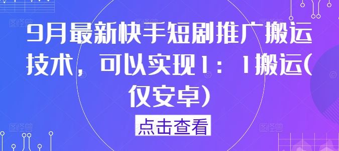 9月最新快手短剧推广搬运技术，可以实现1：1搬运(仅安卓)-吾爱自习网