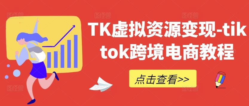 TK虚拟资源变现-tiktok跨境电商教程-吾爱自习网