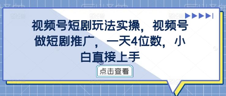 视频号短剧玩法实操，视频号做短剧推广，一天4位数，小白直接上手-吾爱自习网