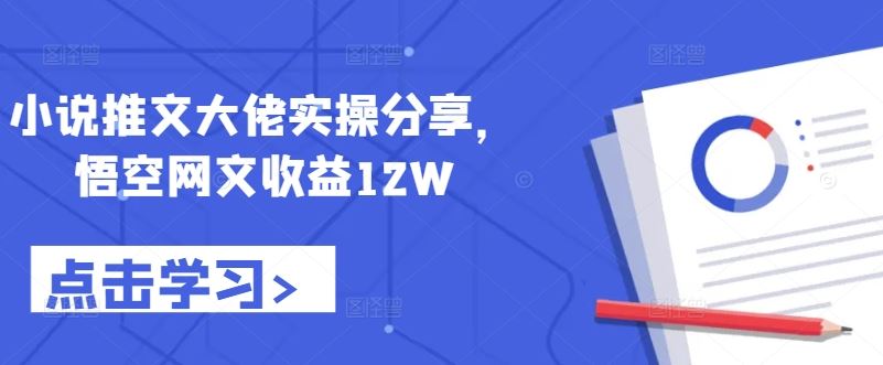 小说推文大佬实操分享，悟空网文收益12W