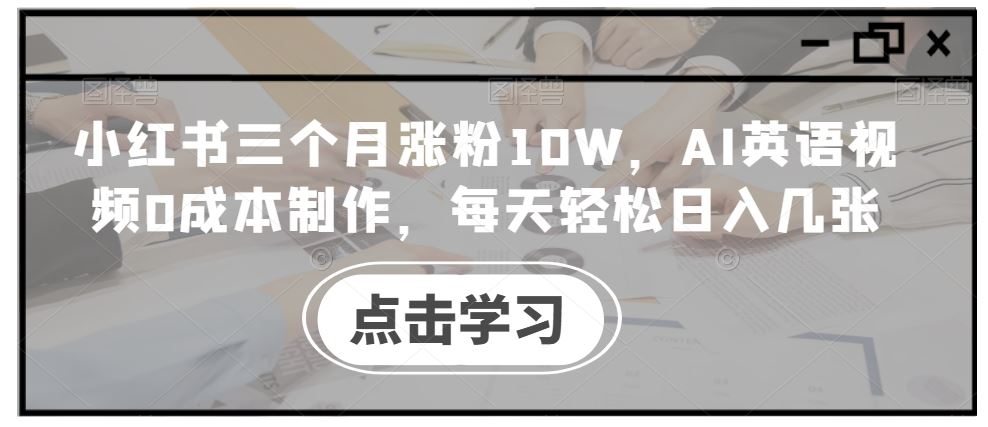 小红书三个月涨粉10W，AI英语视频0成本制作，每天轻松日入几张【揭秘】-吾爱自习网