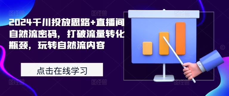 2024千川投放思路+直播间自然流密码，打破流量转化瓶颈，玩转自然流内容-吾爱自习网