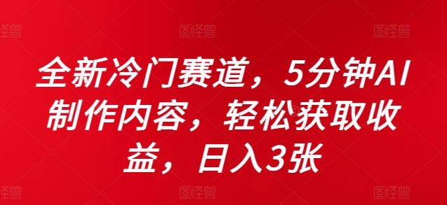 全新冷门赛道，5分钟AI制作内容，轻松获取收益，日入3张【揭秘】-智慧宝库