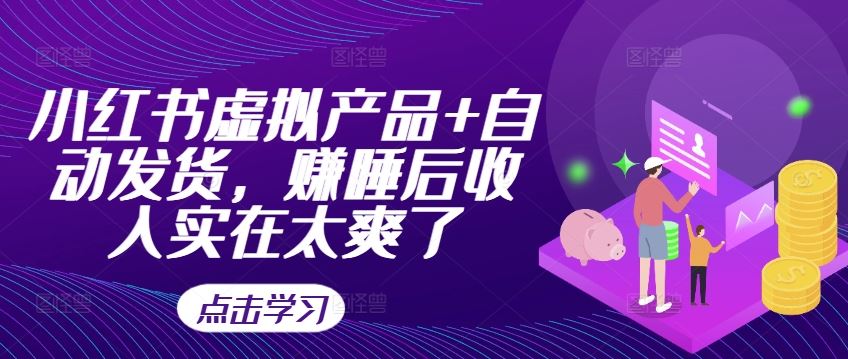 小红书虚拟产品+自动发货，赚睡后收入实在太爽了