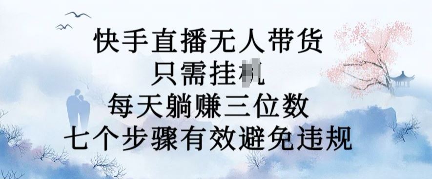 10月新玩法，快手直播无人带货，每天躺Z三位数，七个步骤有效避免违规【揭秘】-智慧宝库