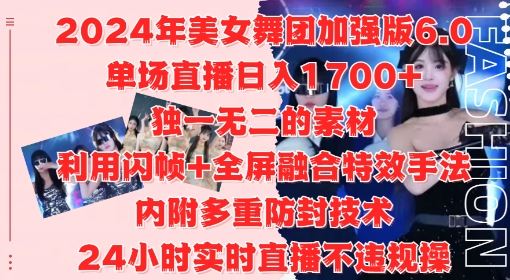 2024年美女舞团加强版6.0，单场直播日入1.7k，利用闪帧+全屏融合特效手法，24小时实时直播不违规操【揭秘】-智慧宝库