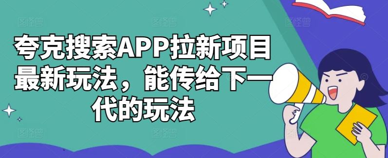 夸克搜索APP拉新项目最新玩法，能传给下一代的玩法-智慧宝库