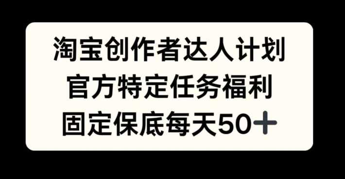 淘宝创作者达人计划，官方特定任务福利，固定保底每天50+【揭秘】-吾爱自习网