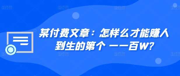 ​某付费文章：怎‮样么‬才能赚‮人到‬生的第‮个一‬一百W?-吾爱自习网