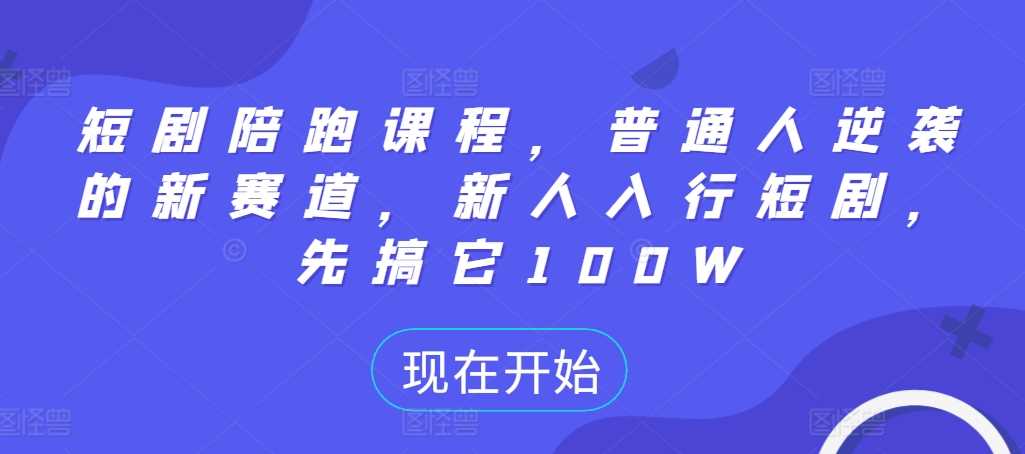 短剧陪跑课程，普通人逆袭的新赛道，新人入行短剧，先搞它100W-吾爱自习网