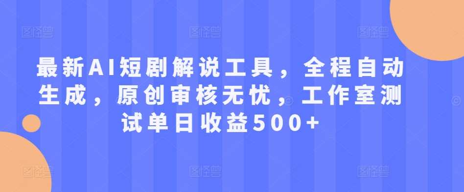 最新AI短剧解说工具，全程自动生成，原创审核无忧，工作室测试单日收益500+【揭秘】-智慧宝库