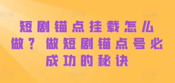 短剧锚点挂载怎么做？做短剧锚点号必成功的秘诀-吾爱自习网